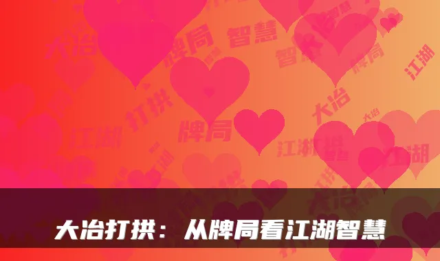 大冶打拱：从牌局看江湖智慧