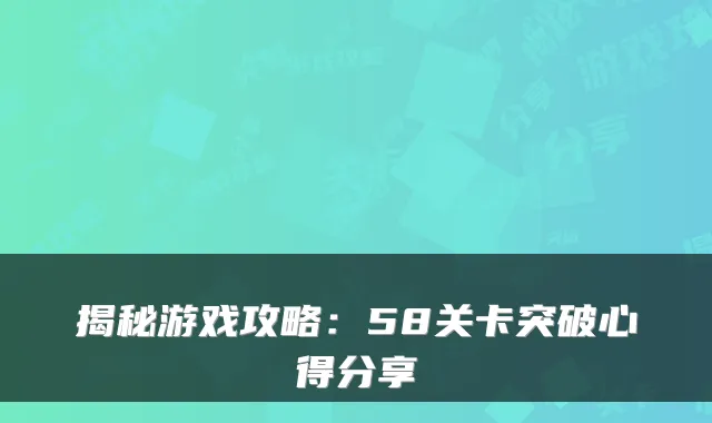 揭秘游戏攻略：58关卡突破心得分享