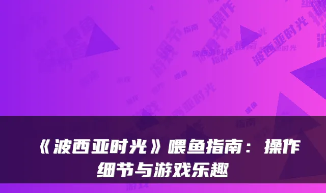 《波西亚时光》喂鱼指南：操作细节与游戏乐趣