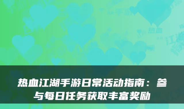 热血江湖手游日常活动指南：参与每日任务获取丰富奖励