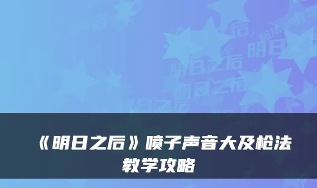 《明日之后》喷子声音大及枪法教学攻略