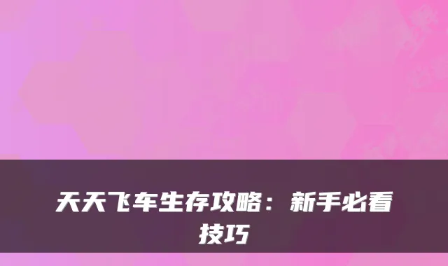 天天飞车生存攻略：新手必看技巧