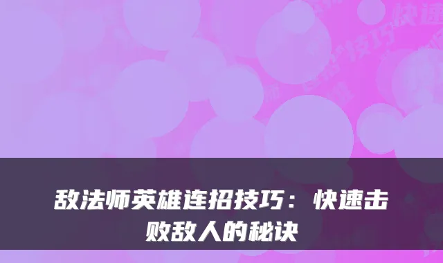 敌法师英雄连招技巧：快速击败敌人的秘诀