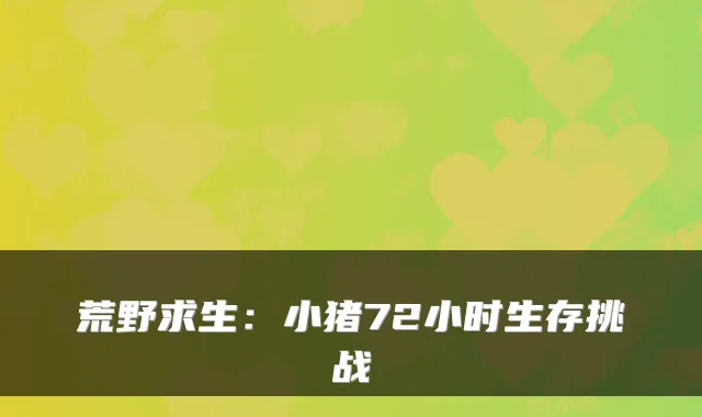 荒野求生：小猪72小时生存挑战