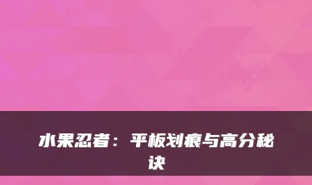 水果忍者：平板划痕与高分秘诀