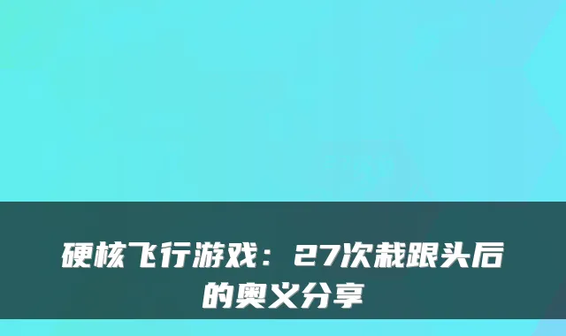 硬核飞行游戏：27次栽跟头后的奥义分享