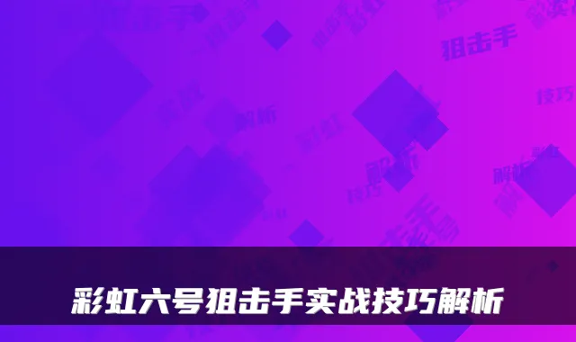 彩虹六号狙击手实战技巧解析