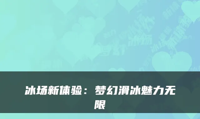 冰场新体验：梦幻滑冰魅力无限