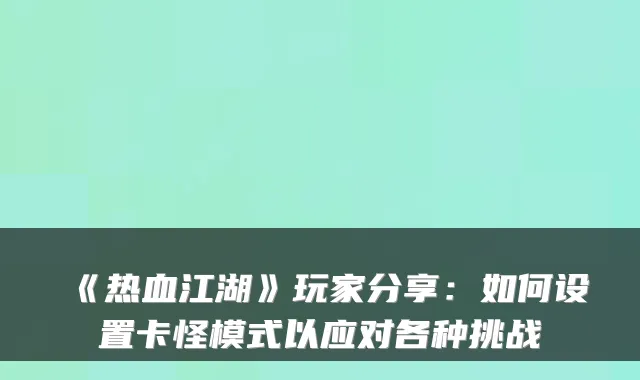 《热血江湖》玩家分享：如何设置卡怪模式以应对各种挑战