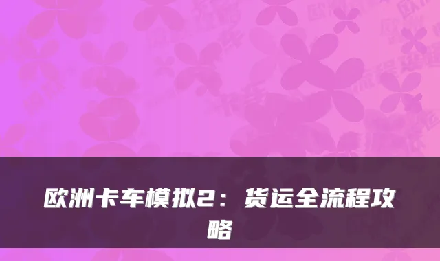 欧洲卡车模拟2：货运全流程攻略