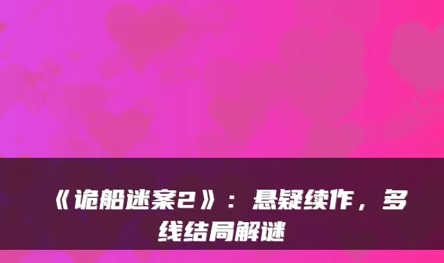 《诡船迷案2》:悬疑续作,多线结局解谜