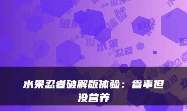 水果忍者破解版体验：省事但没营养