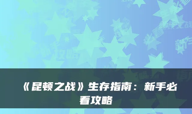 《昆顿之战》生存指南：新手必看攻略