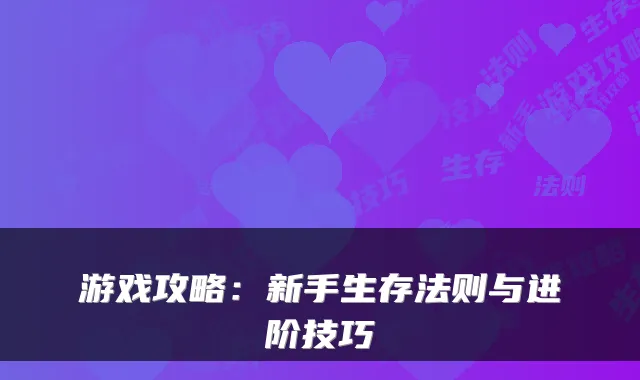 游戏攻略：新手生存法则与进阶技巧