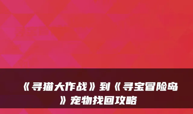 《寻猫大作战》到《寻宝冒险岛》宠物找回攻略