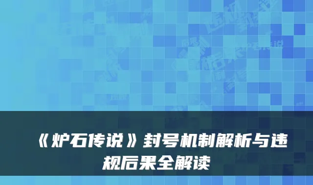 《炉石传说》封号机制解析与违规后果全解读