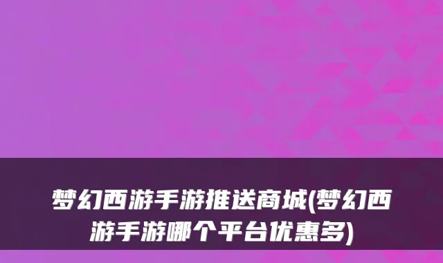 梦幻西游手游推送商城(梦幻西游手游哪个平台优惠多)