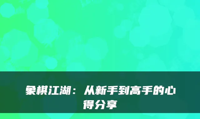 象棋江湖：从新手到高手的心得分享
