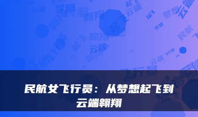 民航女飞行员:从梦想起飞到云端翱翔