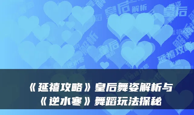 《延禧攻略》皇后舞姿解析与《逆水寒》舞蹈玩法探秘