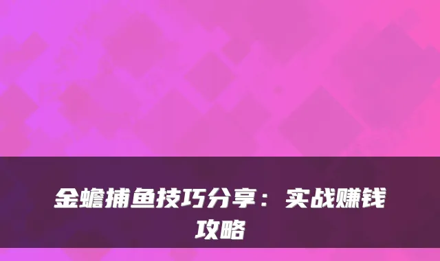 金蟾捕鱼技巧分享：实战赚钱攻略