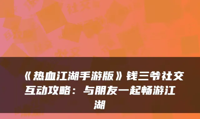《热血江湖手游版》钱三爷社交互动攻略：与朋友一起畅游江湖