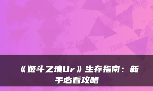 《姬斗之境Ur》生存指南：新手必看攻略