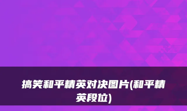搞笑和平精英对决图片(和平精英段位)