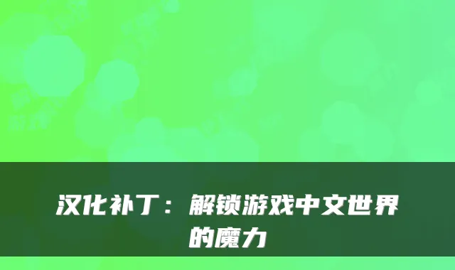 汉化补丁：解锁游戏中文世界的魔力
