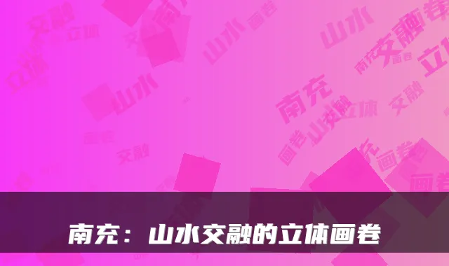 南充:山水交融的立体画卷