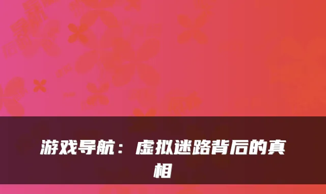 游戏导航：虚拟迷路背后的真相