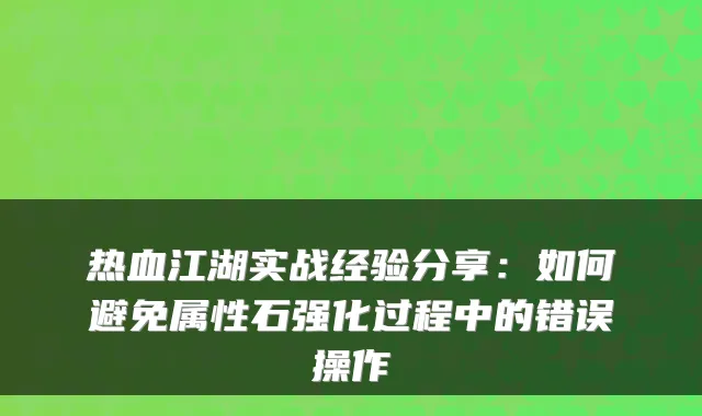 热血江湖实战经验分享：如何避免属性石强化过程中的错误操作