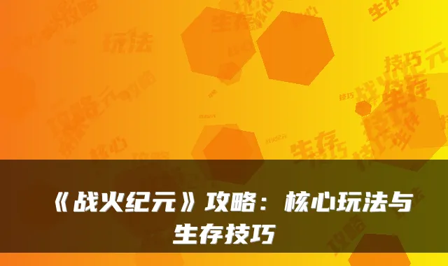 《战火纪元》攻略：核心玩法与生存技巧