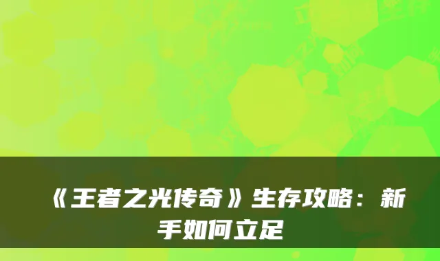 《王者之光传奇》生存攻略：新手如何立足