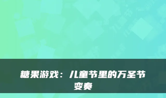 糖果游戏：儿童节里的万圣节变奏
