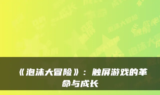 《泡沫大冒险》：触屏游戏的革命与成长