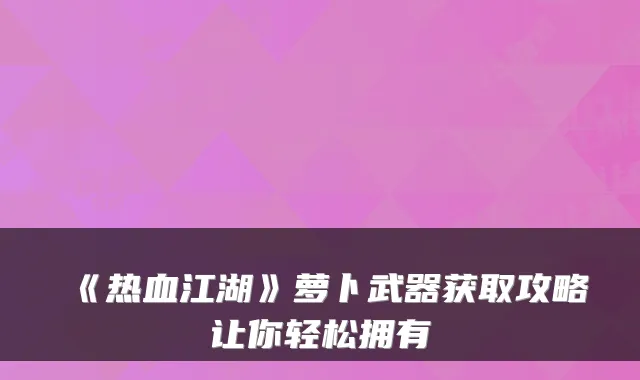 《热血江湖》萝卜武器获取攻略让你轻松拥有