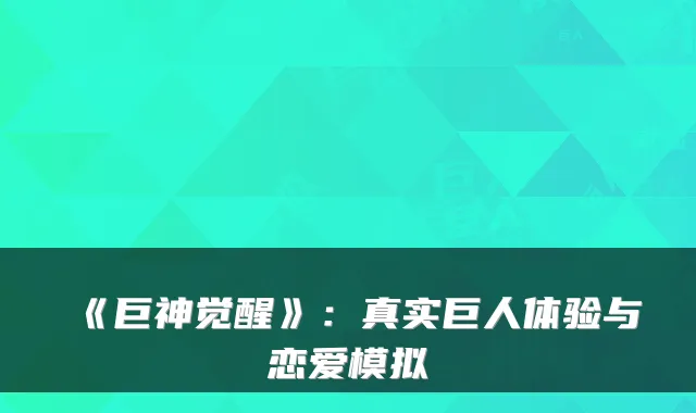 《巨神觉醒》：真实巨人体验与恋爱模拟