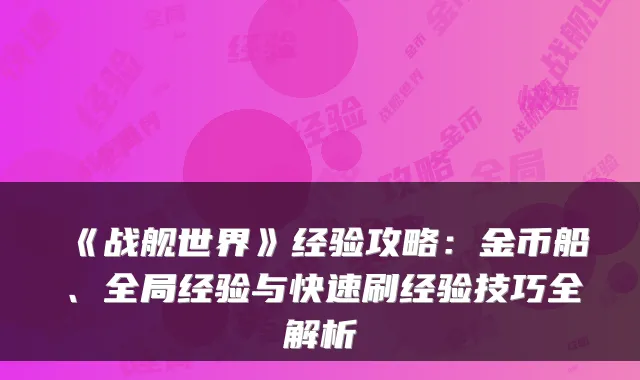 《战舰世界》经验攻略：金币船、全局经验与快速刷经验技巧全解析
