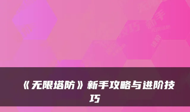 《无限塔防》新手攻略与进阶技巧
