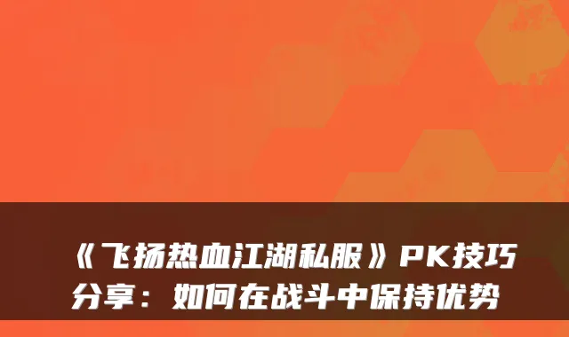 《飞扬热血江湖私服》PK技巧分享:如何在战斗中保持优势