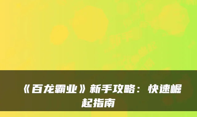 《百龙霸业》新手攻略：快速崛起指南