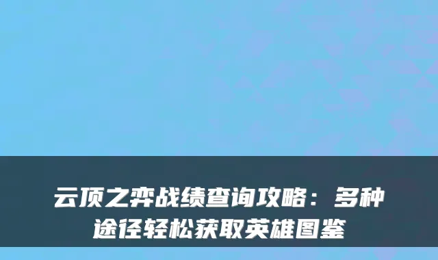 云顶之弈战绩查询攻略：多种途径轻松获取英雄图鉴