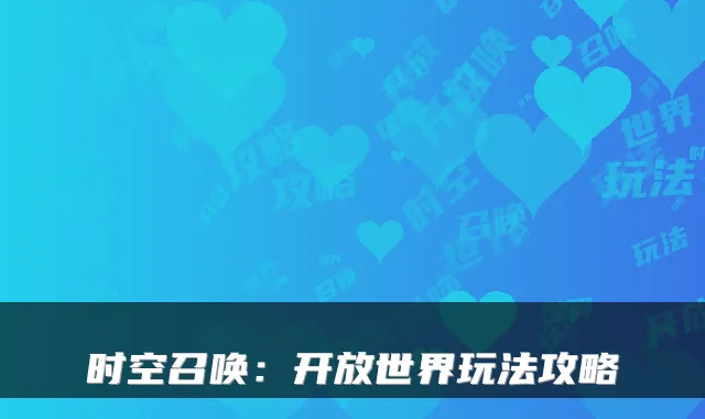 时空召唤：开放世界玩法攻略