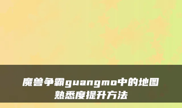 魔兽争霸guangmo中的地图熟悉度提升方法
