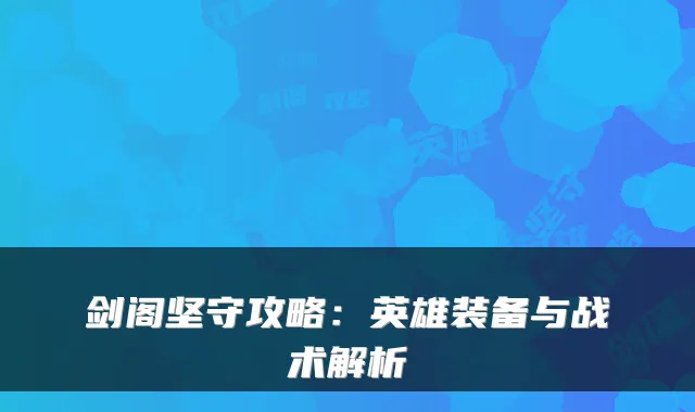 剑阁坚守攻略:英雄装备与战术解析
