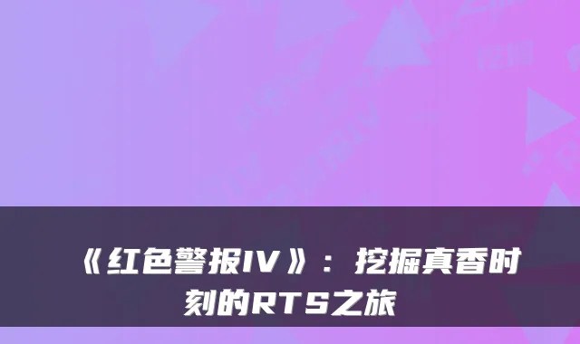 《红色警报IV》：挖掘真香时刻的RTS之旅