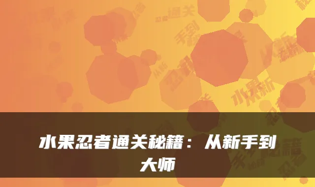 水果忍者通关秘籍:从新手到大师