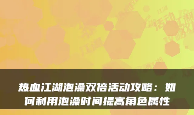 热血江湖泡澡双倍活动攻略:如何利用泡澡时间提高角色属性