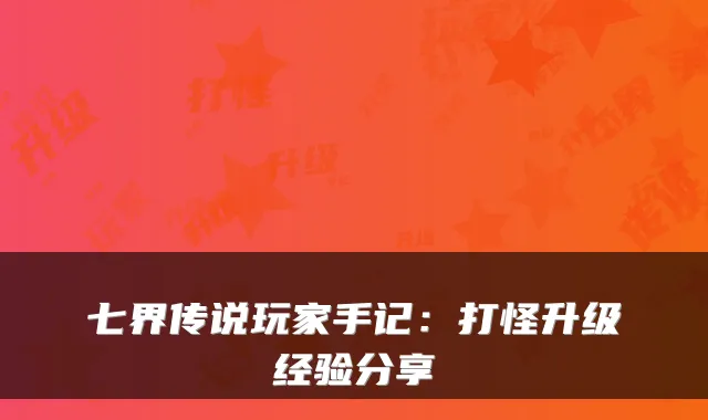 七界传说玩家手记：打怪升级经验分享